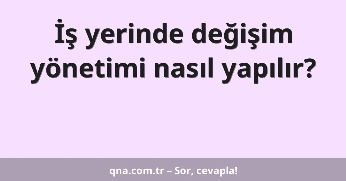 İş yerinde değişim yönetimi nasıl yapılır?