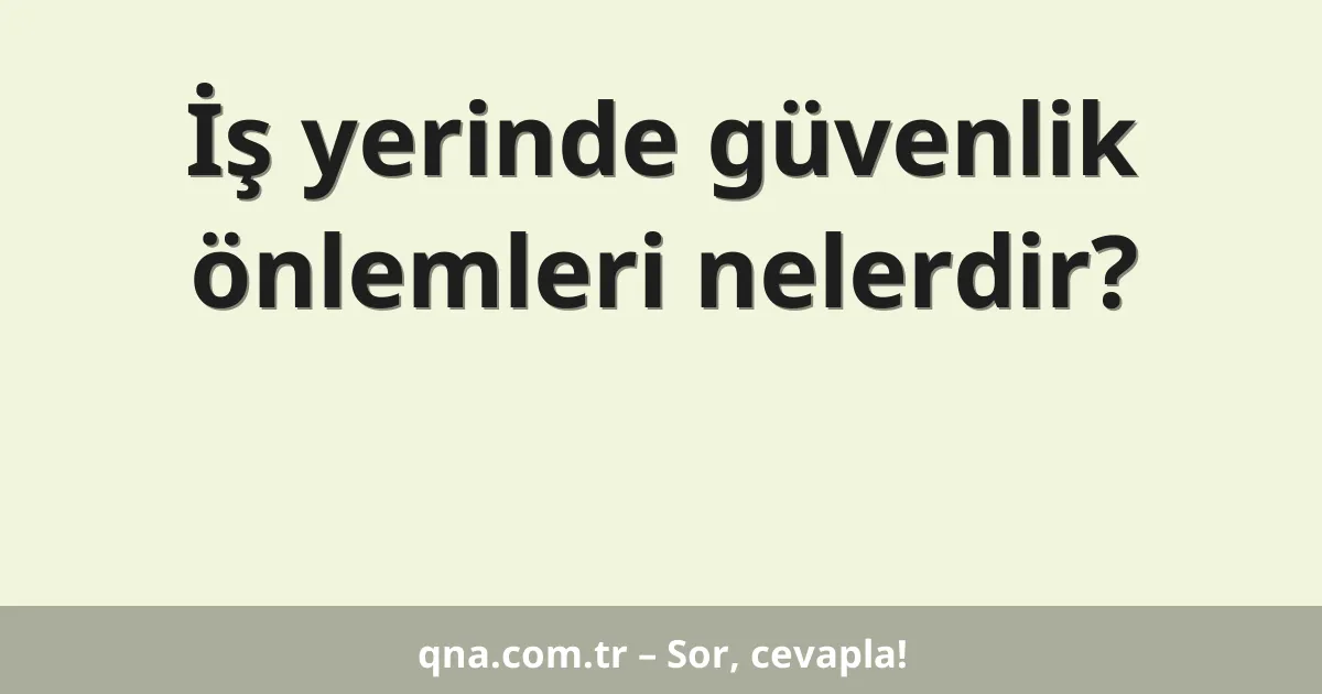 İş yerinde güvenlik önlemleri nelerdir?