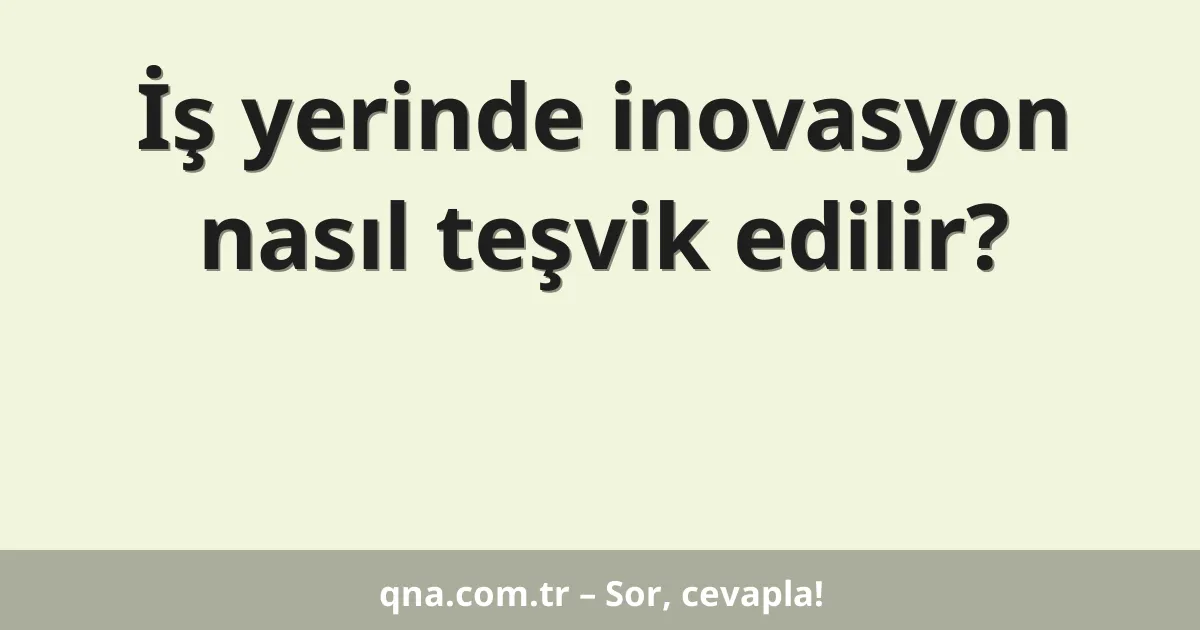 İş yerinde inovasyon nasıl teşvik edilir?