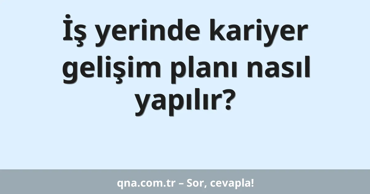 İş yerinde kariyer gelişim planı nasıl yapılır?