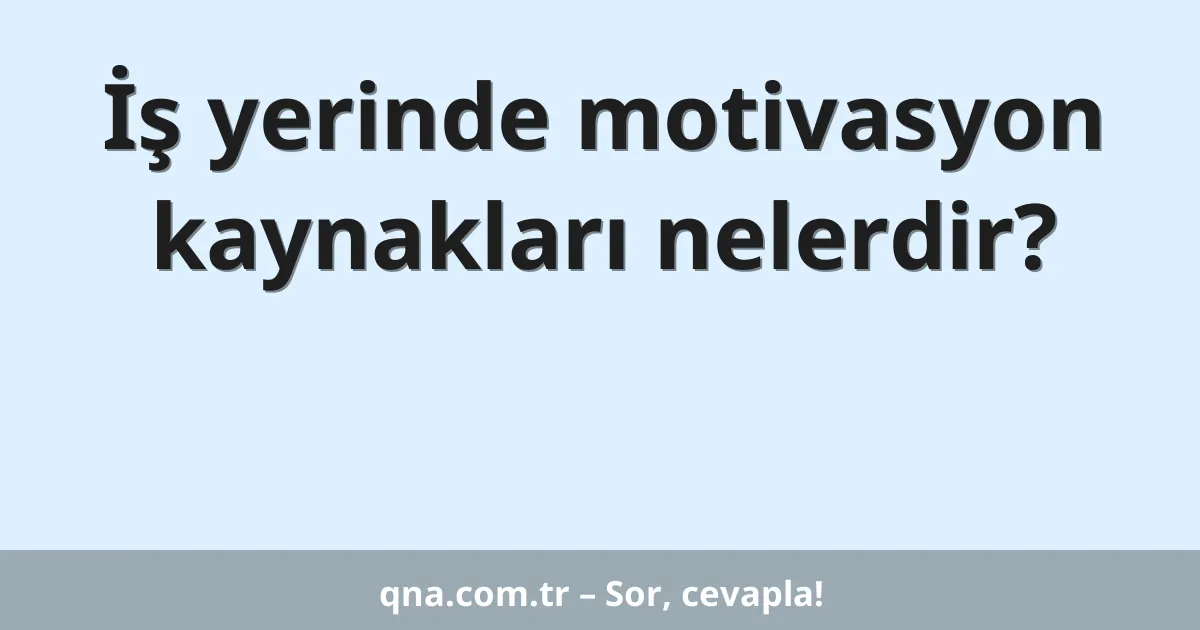 İş yerinde motivasyon kaynakları nelerdir?