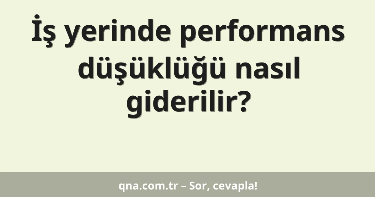 İş yerinde performans düşüklüğü nasıl giderilir?