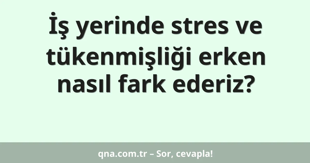 İş yerinde stres ve tükenmişliği erken nasıl fark ederiz?