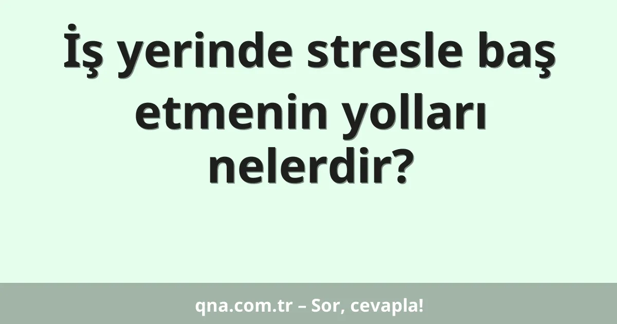 İş yerinde stresle baş etmenin yolları nelerdir?