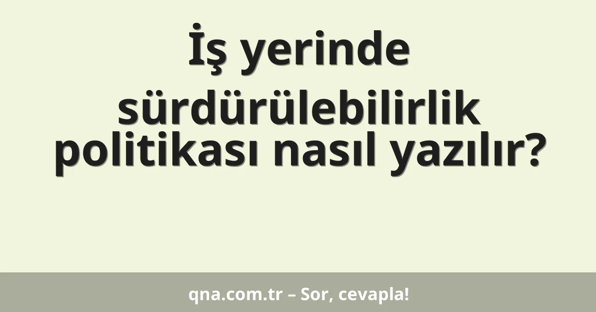 İş yerinde sürdürülebilirlik politikası nasıl yazılır?