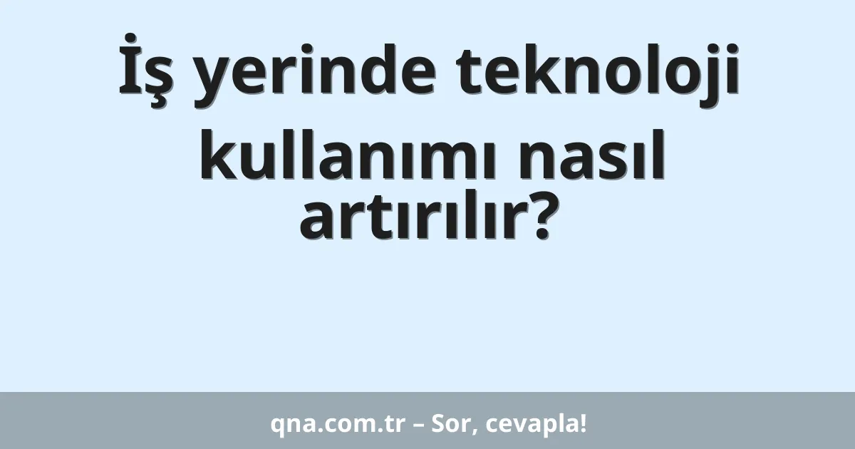 İş yerinde teknoloji kullanımı nasıl artırılır?