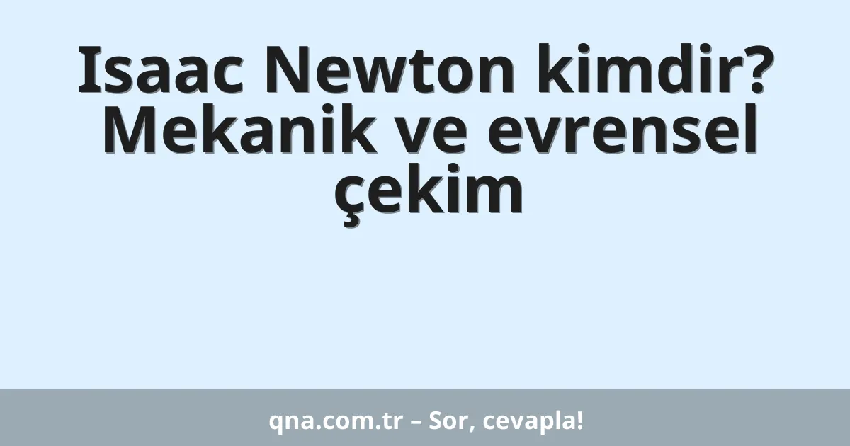 Isaac Newton kimdir? Mekanik ve evrensel çekim