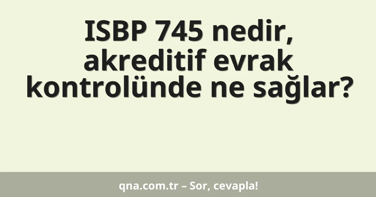 ISBP 745 nedir, akreditif evrak kontrolünde ne sağlar?