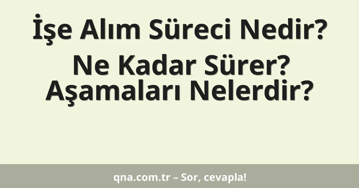 İşe Alım Süreci Nedir? Ne Kadar Sürer? Aşamaları Nelerdir?