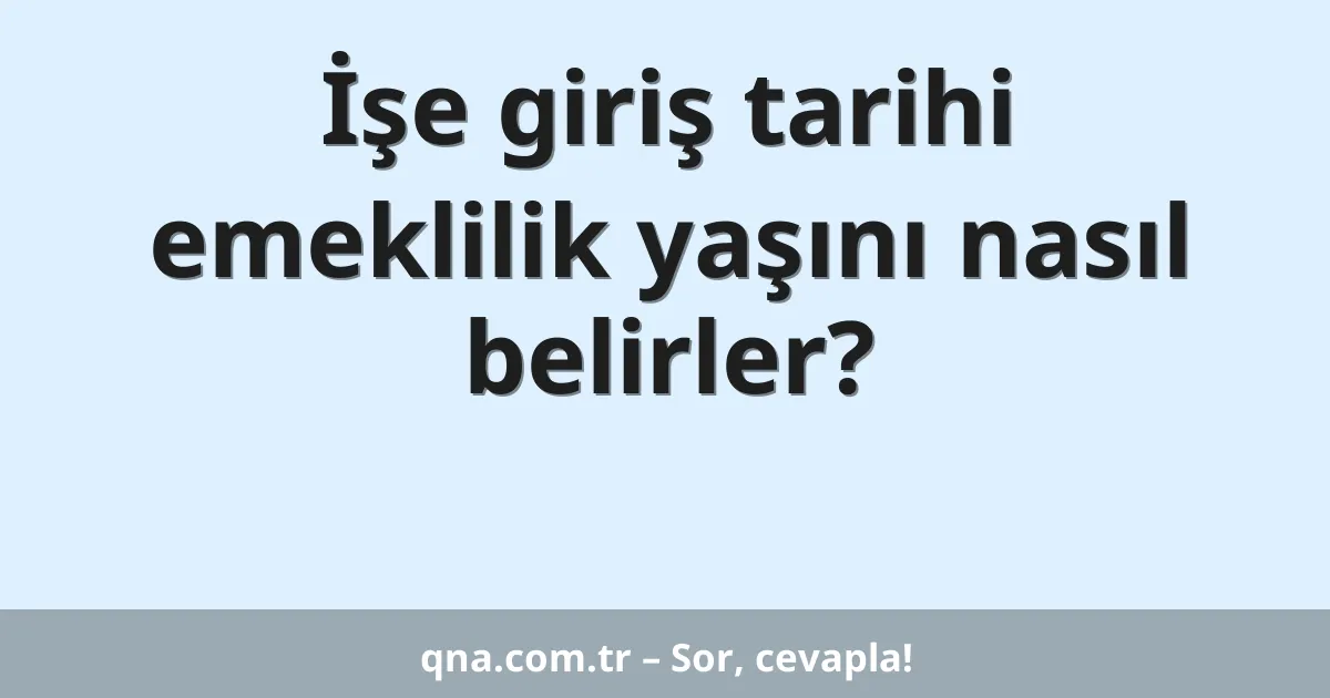 İşe giriş tarihi emeklilik yaşını nasıl belirler?