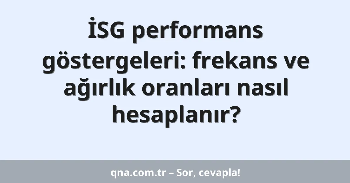 İSG performans göstergeleri: frekans ve ağırlık oranları nasıl hesaplanır?