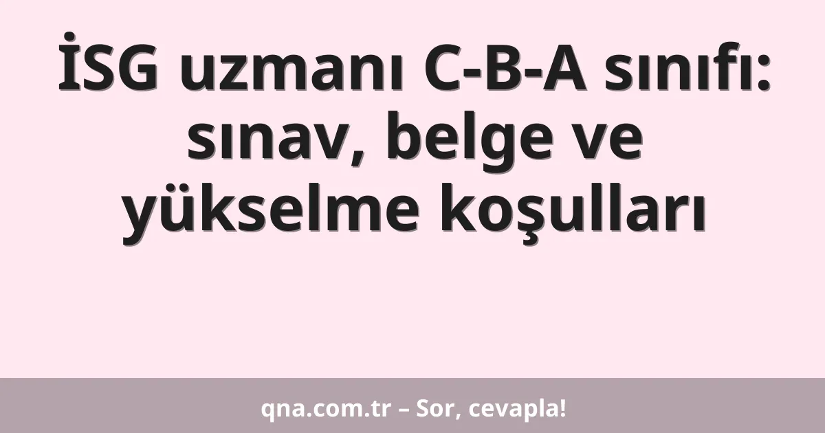 İSG uzmanı C-B-A sınıfı: sınav, belge ve yükselme koşulları