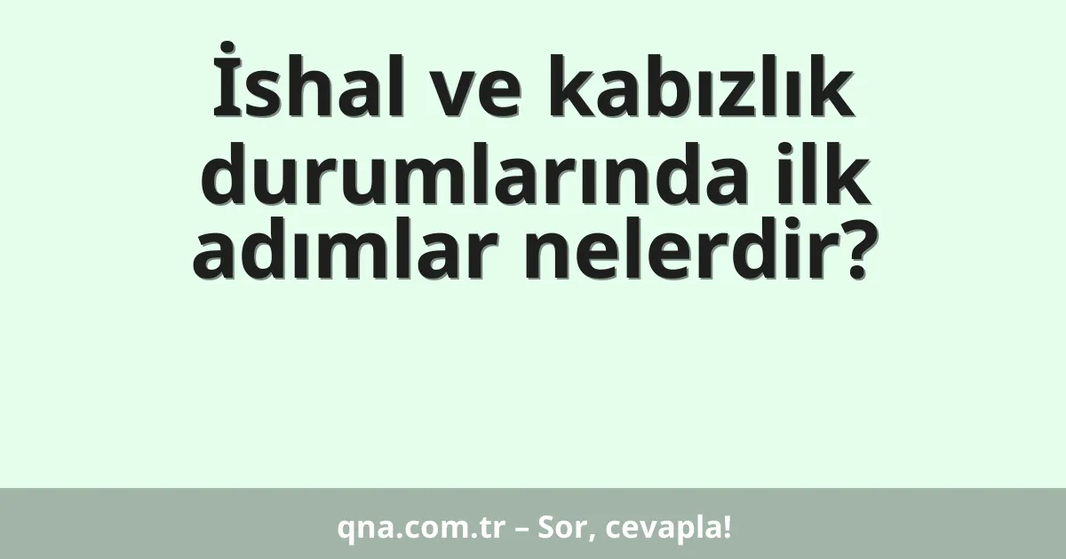 İshal ve kabızlık durumlarında ilk adımlar nelerdir?