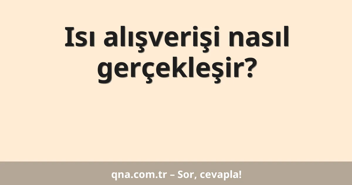 Isı alışverişi nasıl gerçekleşir?