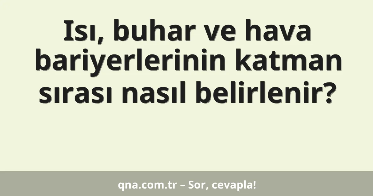 Isı, buhar ve hava bariyerlerinin katman sırası nasıl belirlenir?