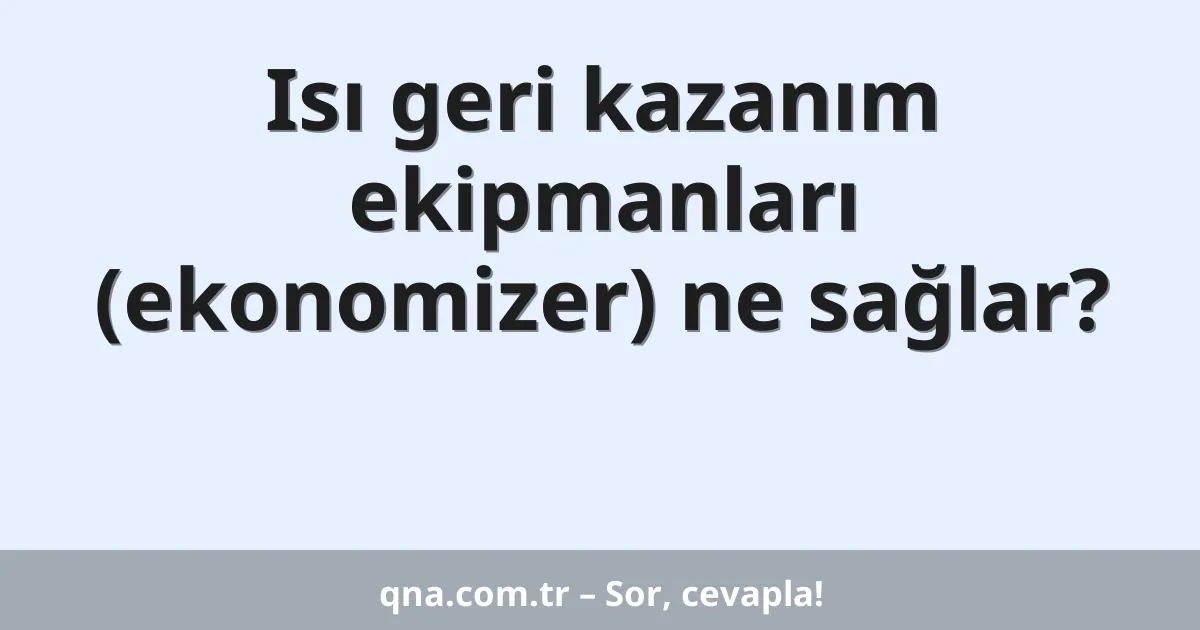 Isı geri kazanım ekipmanları (ekonomizer) ne sağlar?