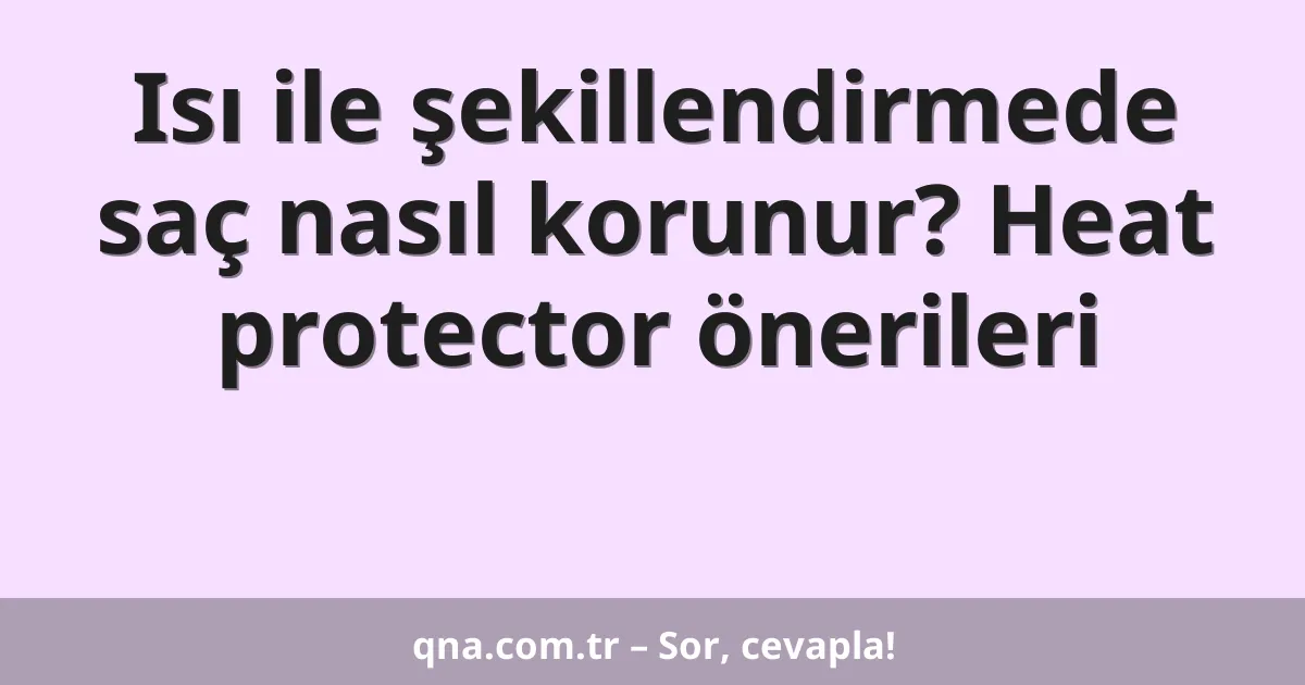 Isı ile şekillendirmede saç nasıl korunur? Heat protector önerileri
