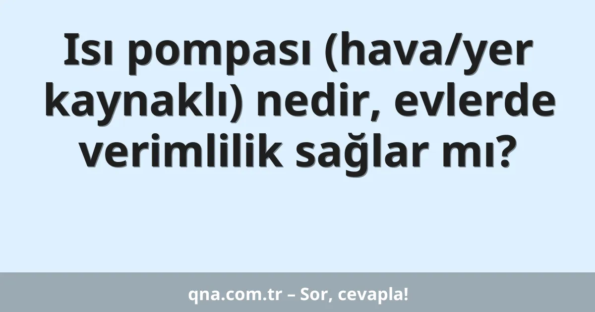 Isı pompası (hava/yer kaynaklı) nedir, evlerde verimlilik sağlar mı?