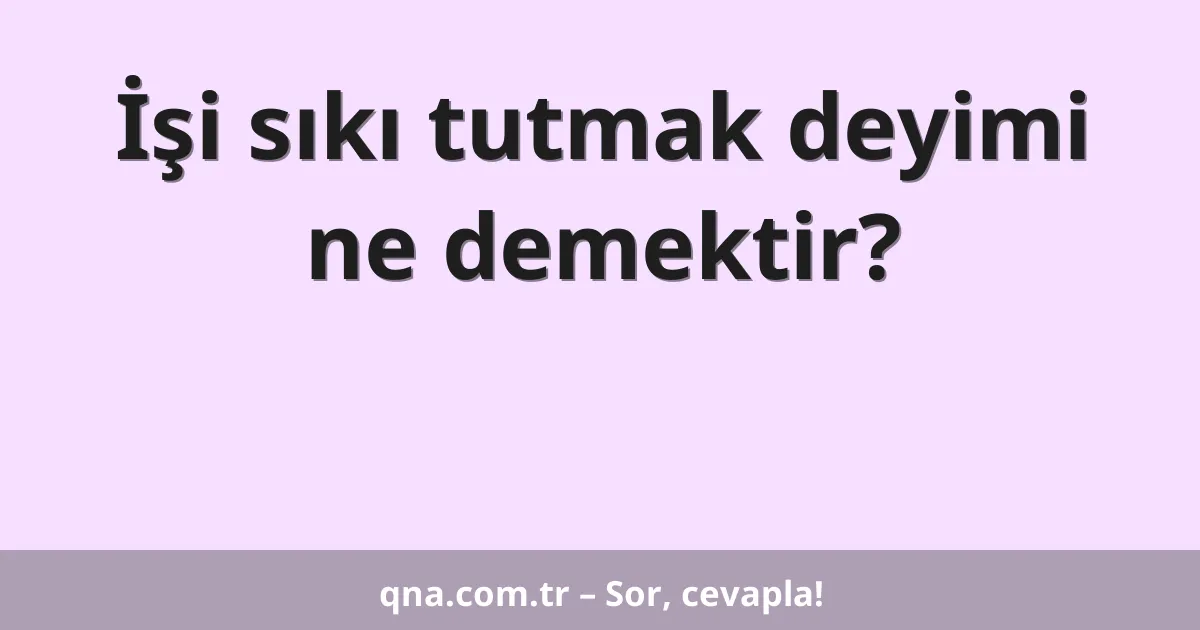 İşi sıkı tutmak deyimi ne demektir?