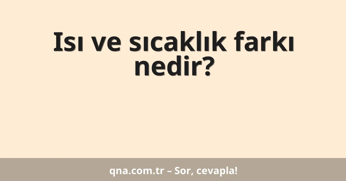 Isı ve sıcaklık farkı nedir?