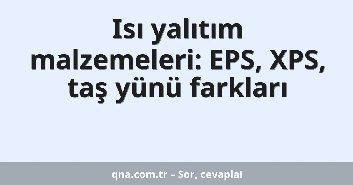 Isı yalıtım malzemeleri: EPS, XPS, taş yünü farkları