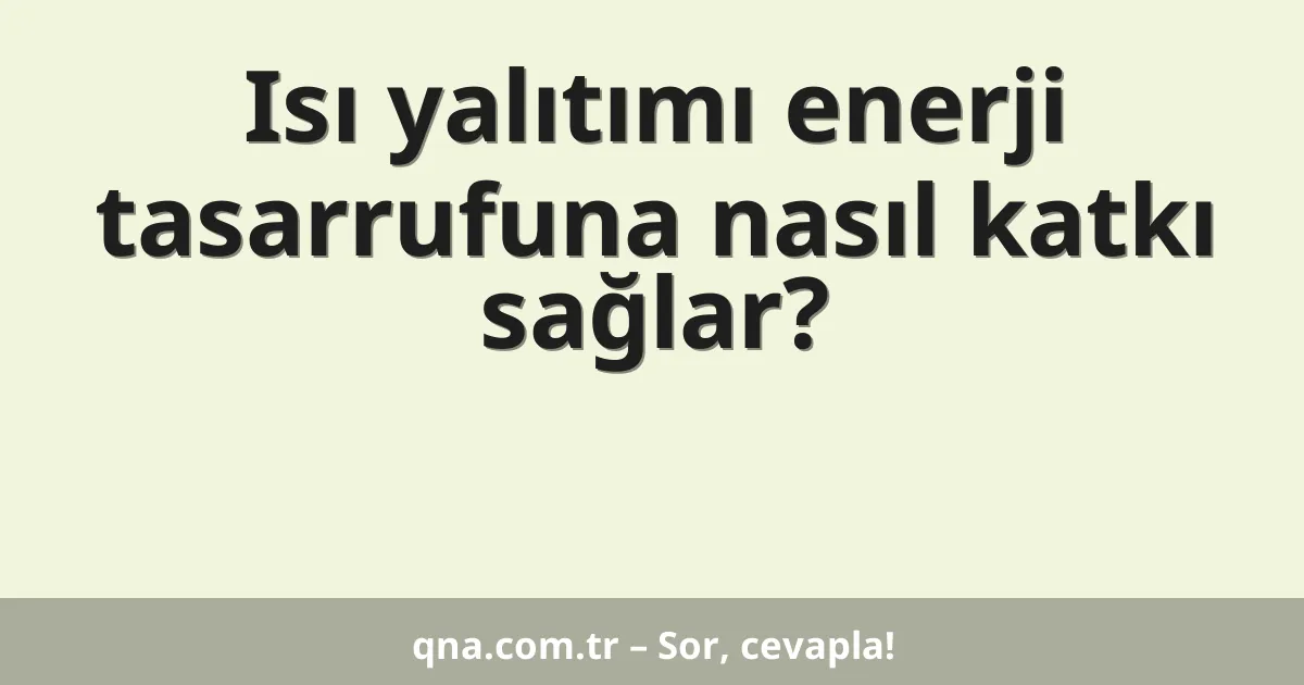 Isı yalıtımı enerji tasarrufuna nasıl katkı sağlar?