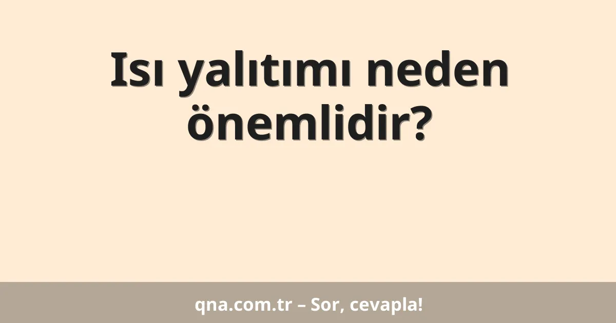 Isı yalıtımı neden önemlidir?