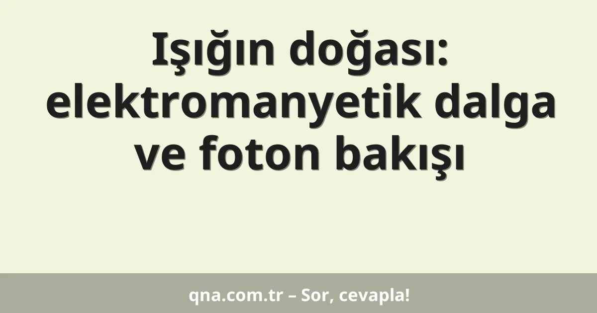 Işığın doğası: elektromanyetik dalga ve foton bakışı