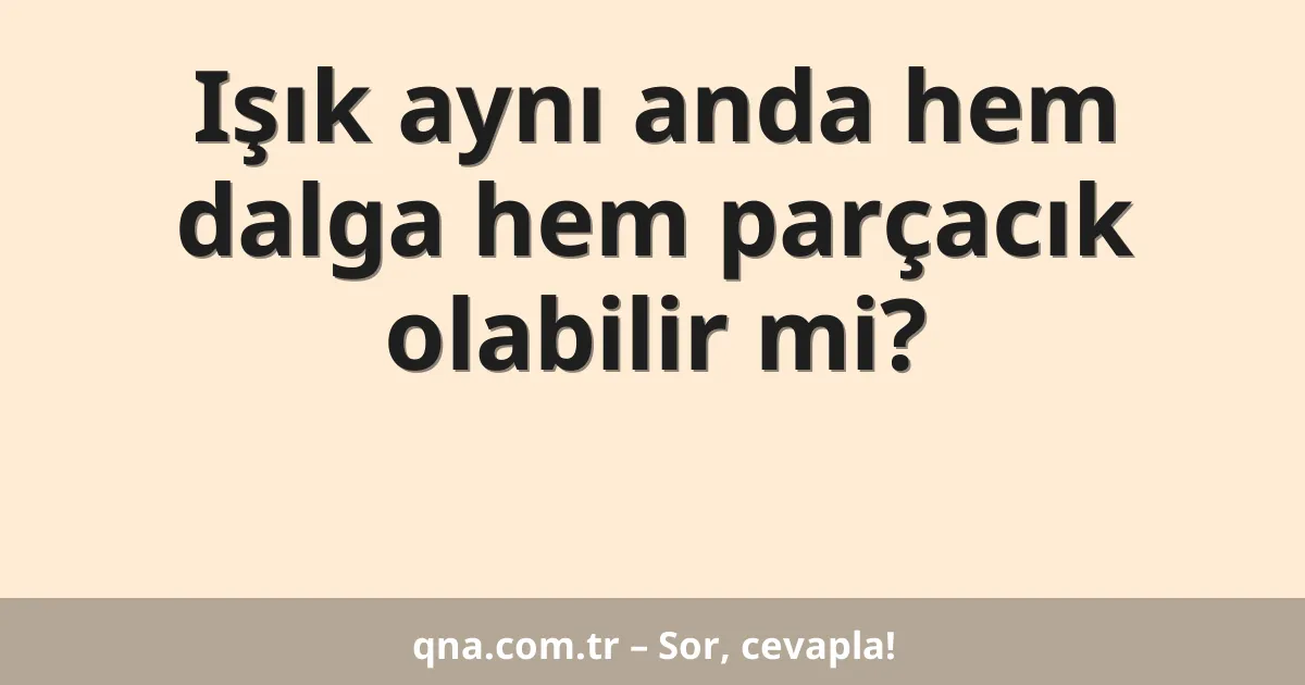 Işık aynı anda hem dalga hem parçacık olabilir mi?