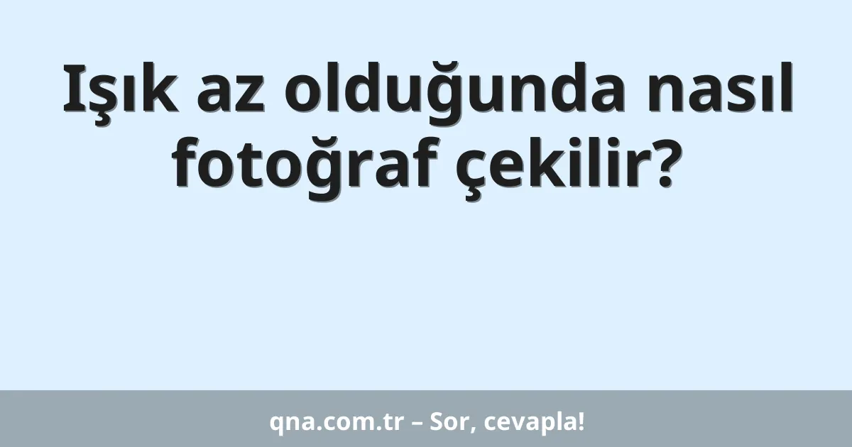 Işık az olduğunda nasıl fotoğraf çekilir?