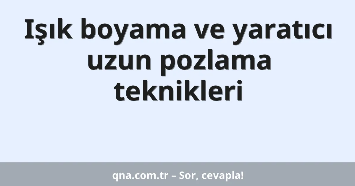 Işık boyama ve yaratıcı uzun pozlama teknikleri