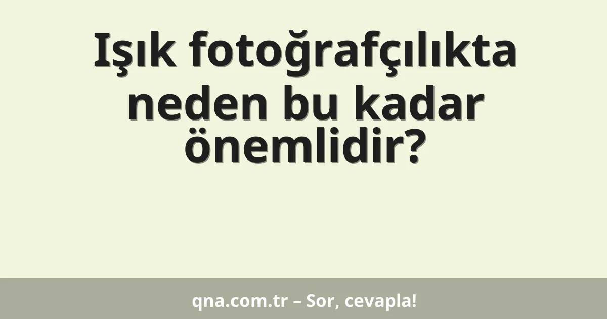 Işık fotoğrafçılıkta neden bu kadar önemlidir?