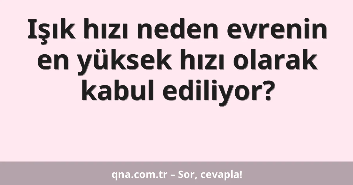 Işık hızı neden evrenin en yüksek hızı olarak kabul ediliyor?