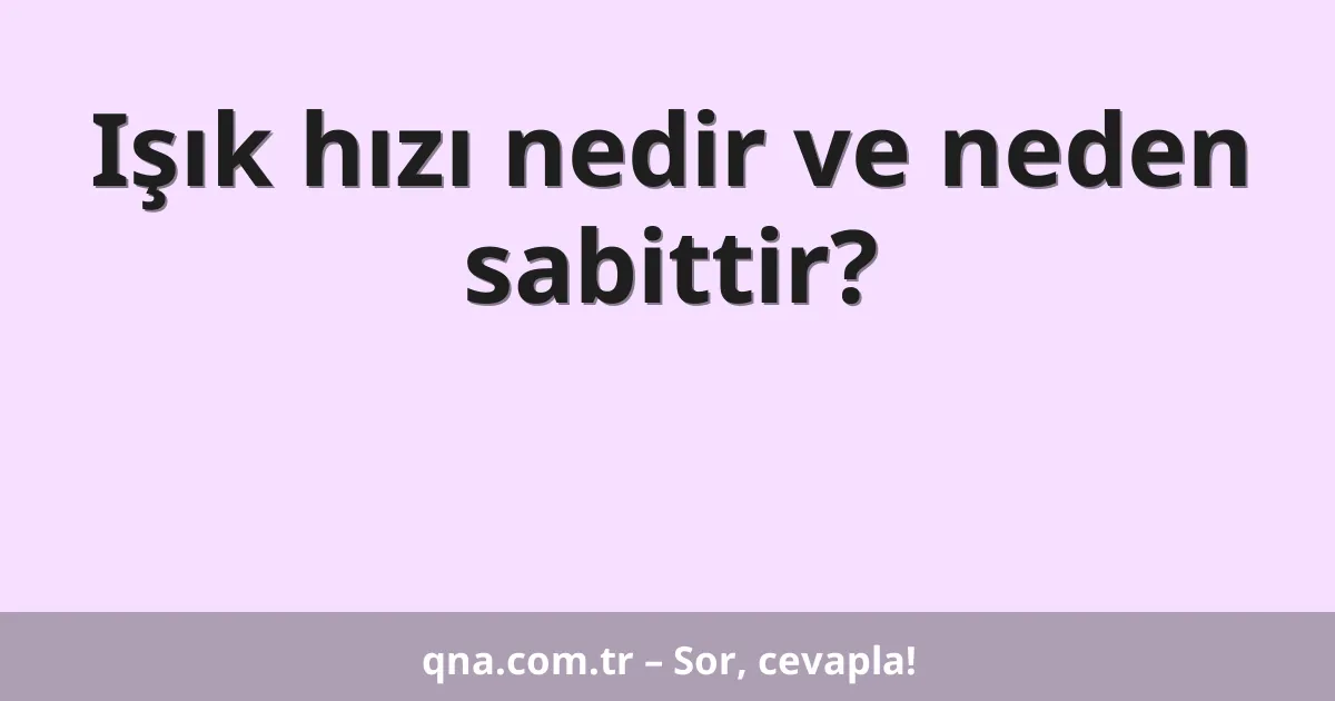 Işık hızı nedir ve neden sabittir?