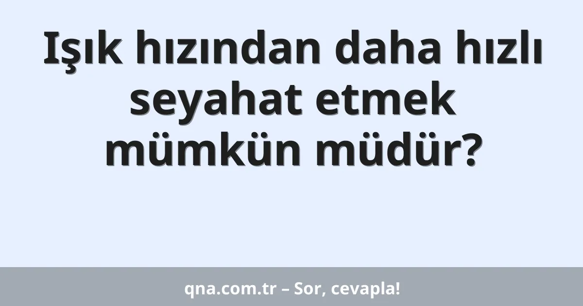 Işık hızından daha hızlı seyahat etmek mümkün müdür?