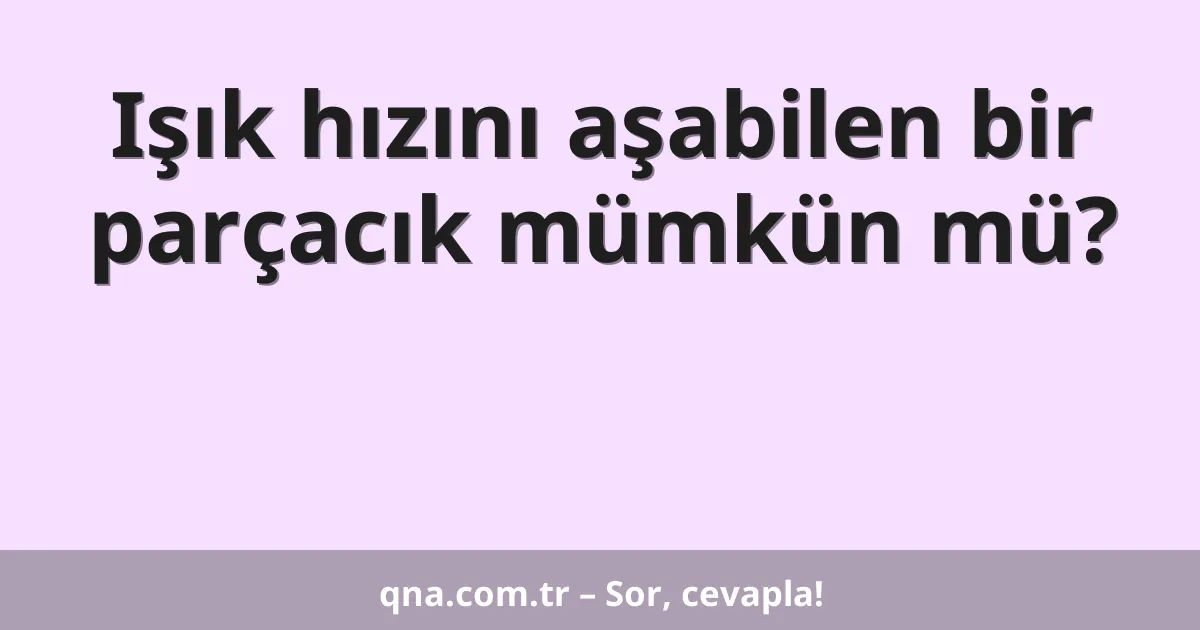 Işık hızını aşabilen bir parçacık mümkün mü?