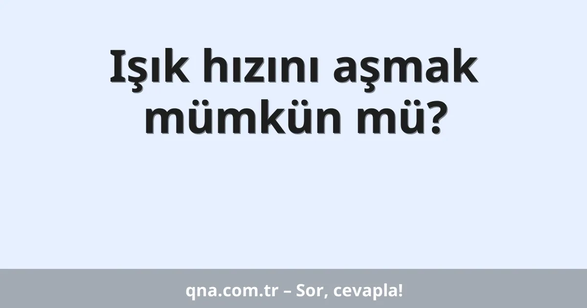 Işık hızını aşmak mümkün mü?