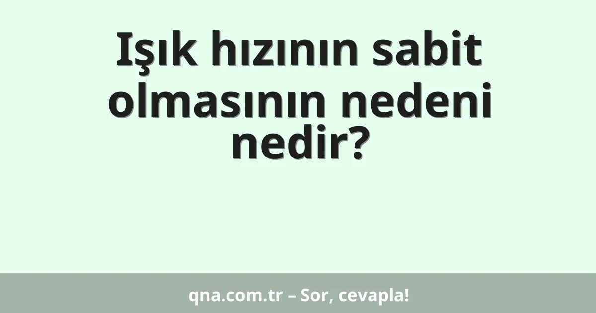 Işık hızının sabit olmasının nedeni nedir?