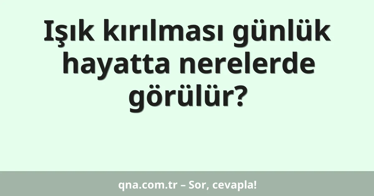 Işık kırılması günlük hayatta nerelerde görülür?