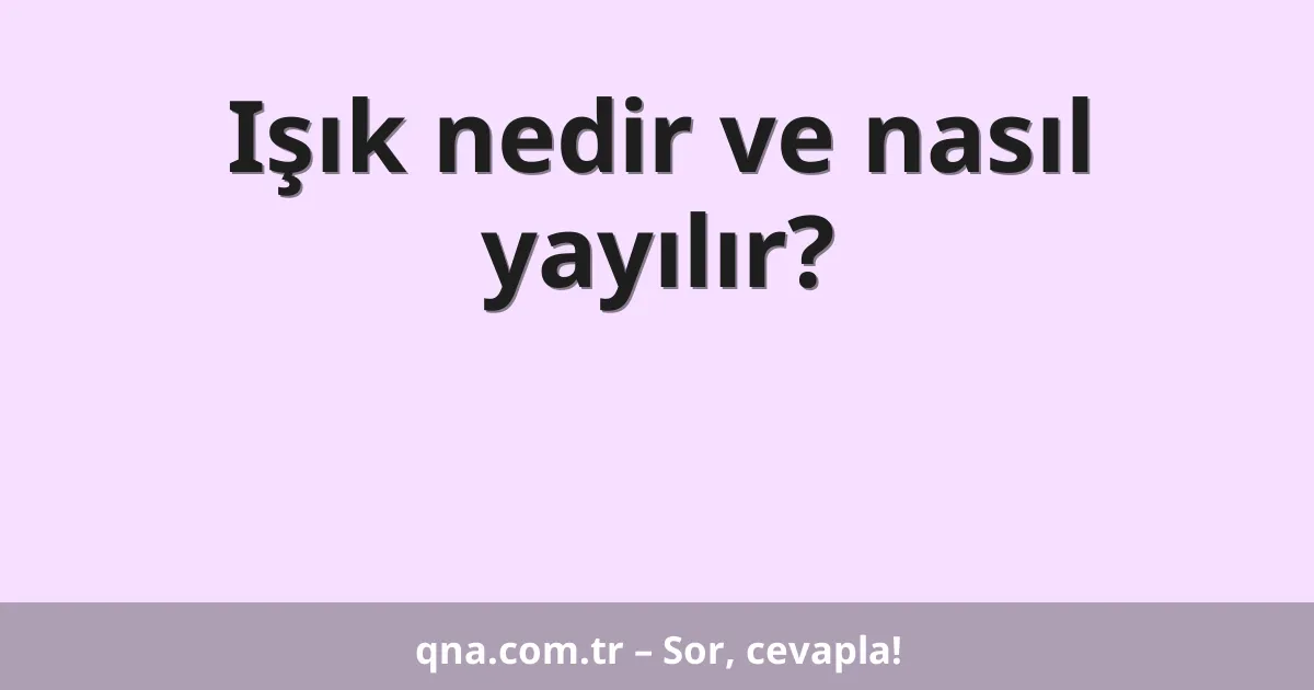 Işık nedir ve nasıl yayılır?