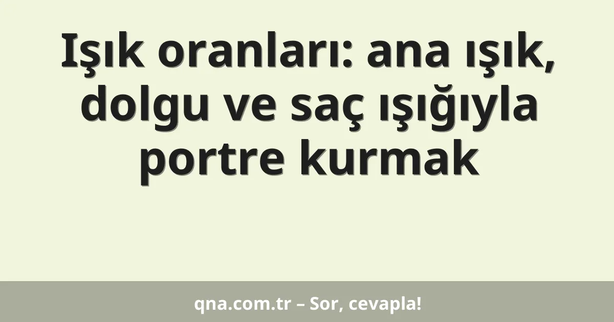 Işık oranları: ana ışık, dolgu ve saç ışığıyla portre kurmak