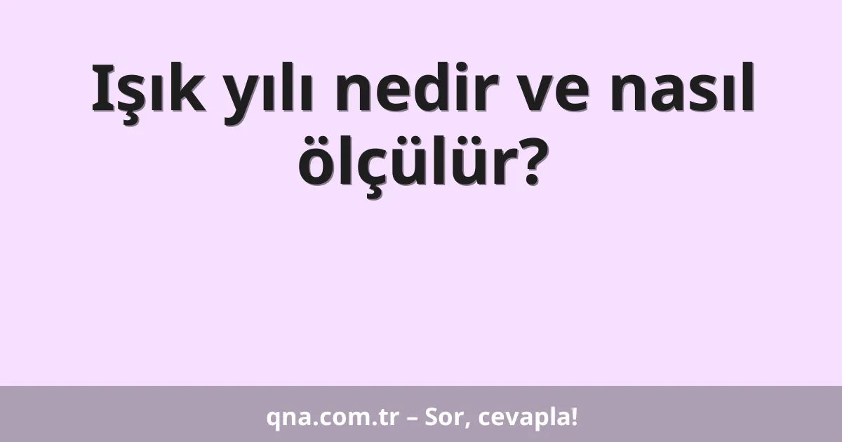 Işık yılı nedir ve nasıl ölçülür?