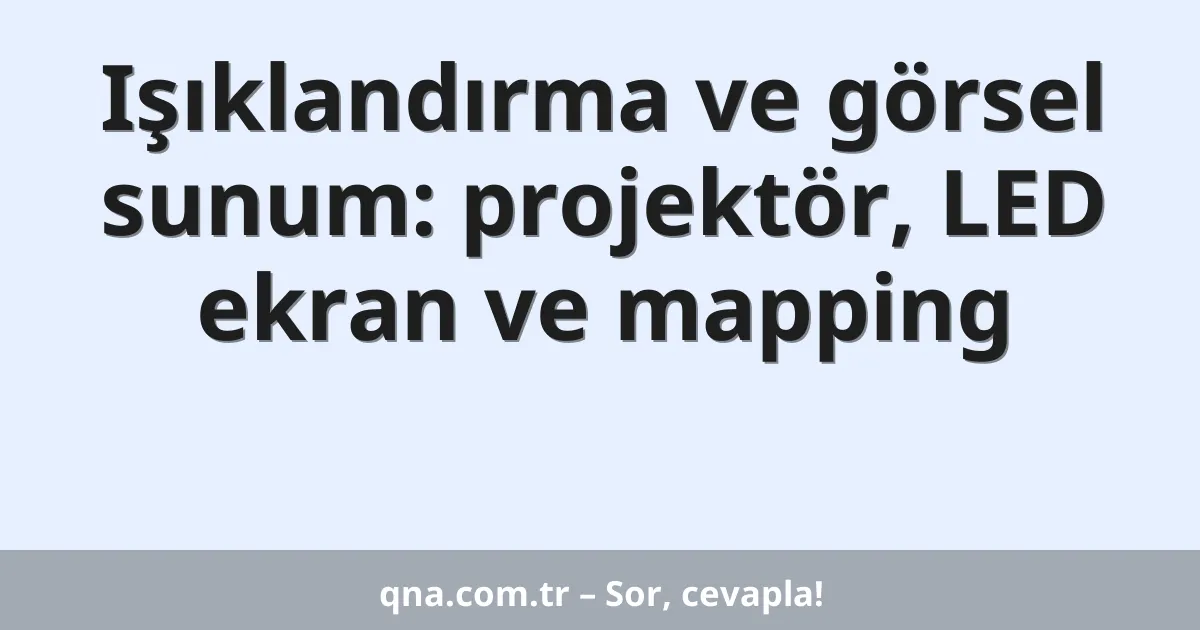 Işıklandırma ve görsel sunum: projektör, LED ekran ve mapping