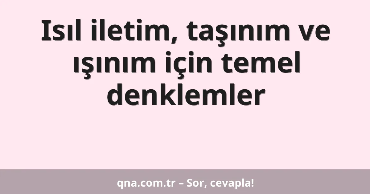 Isıl iletim, taşınım ve ışınım için temel denklemler