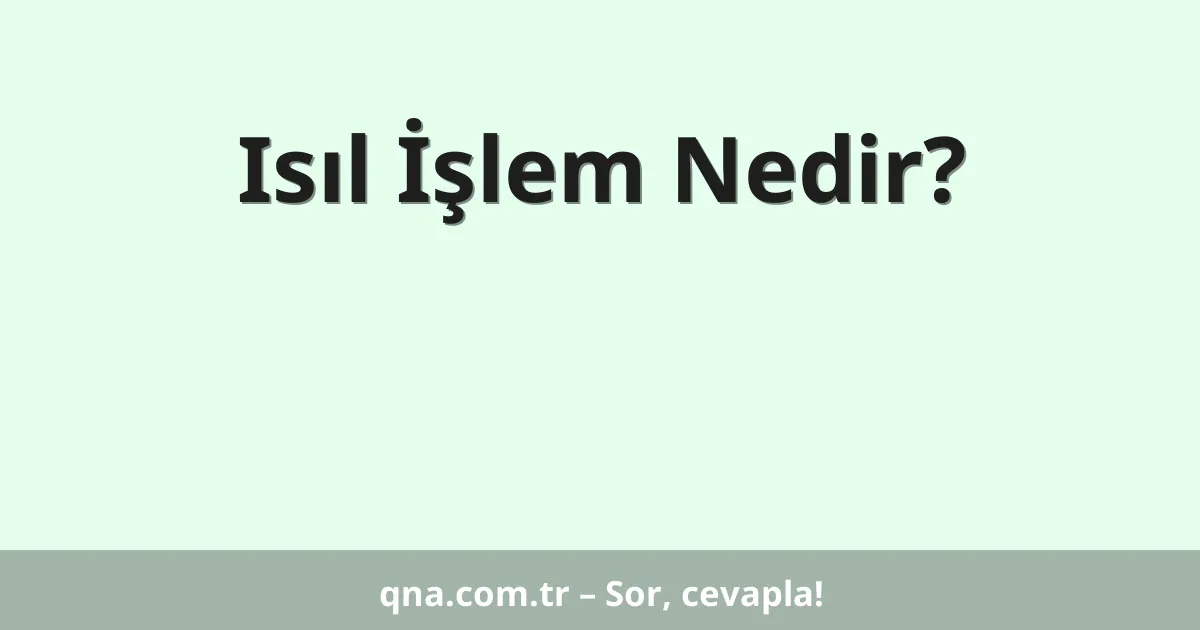 Isıl İşlem Nedir?