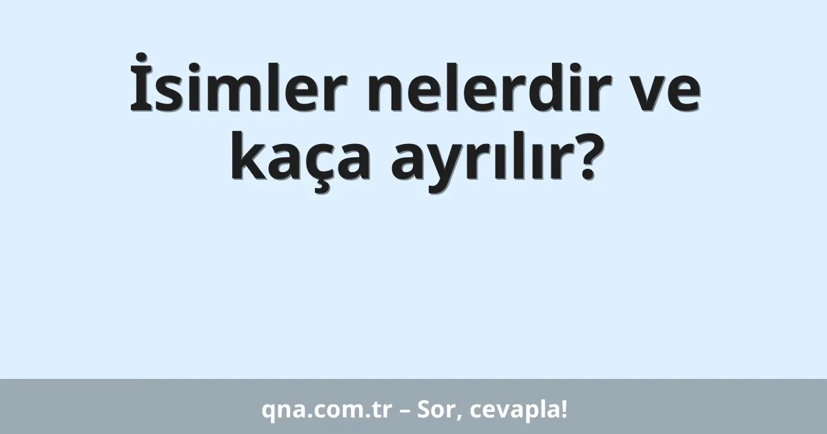 İsimler nelerdir ve kaça ayrılır?