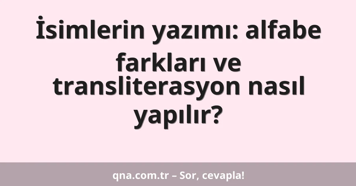 İsimlerin yazımı: alfabe farkları ve transliterasyon nasıl yapılır?