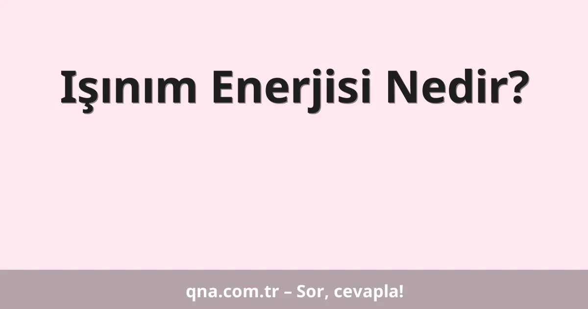 Işınım Enerjisi Nedir?