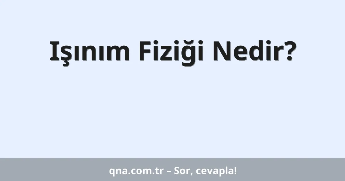 Işınım Fiziği Nedir?