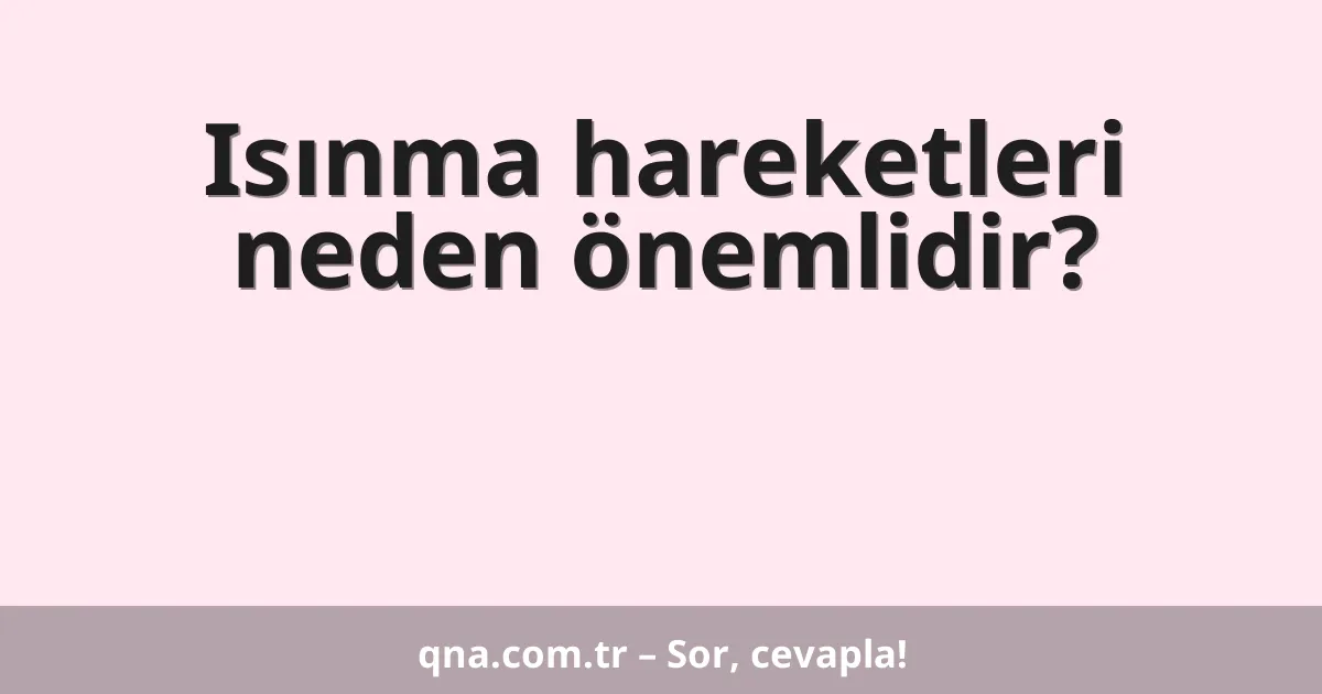 Isınma hareketleri neden önemlidir?